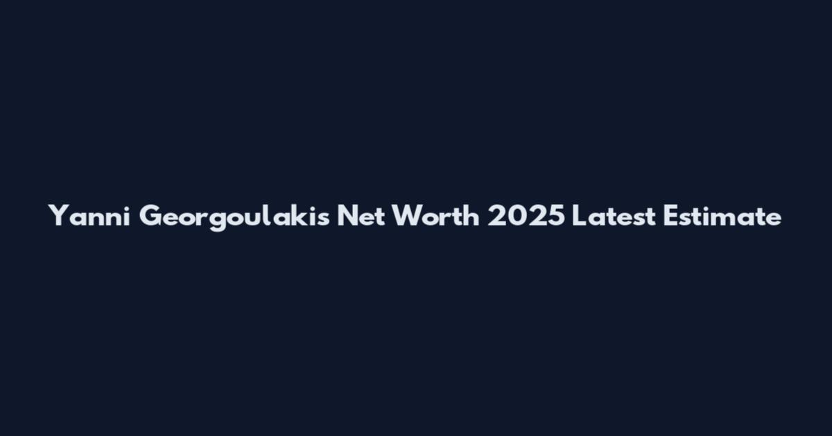 Yanni Georgoulakis Net Worth 2025 Latest Estimate