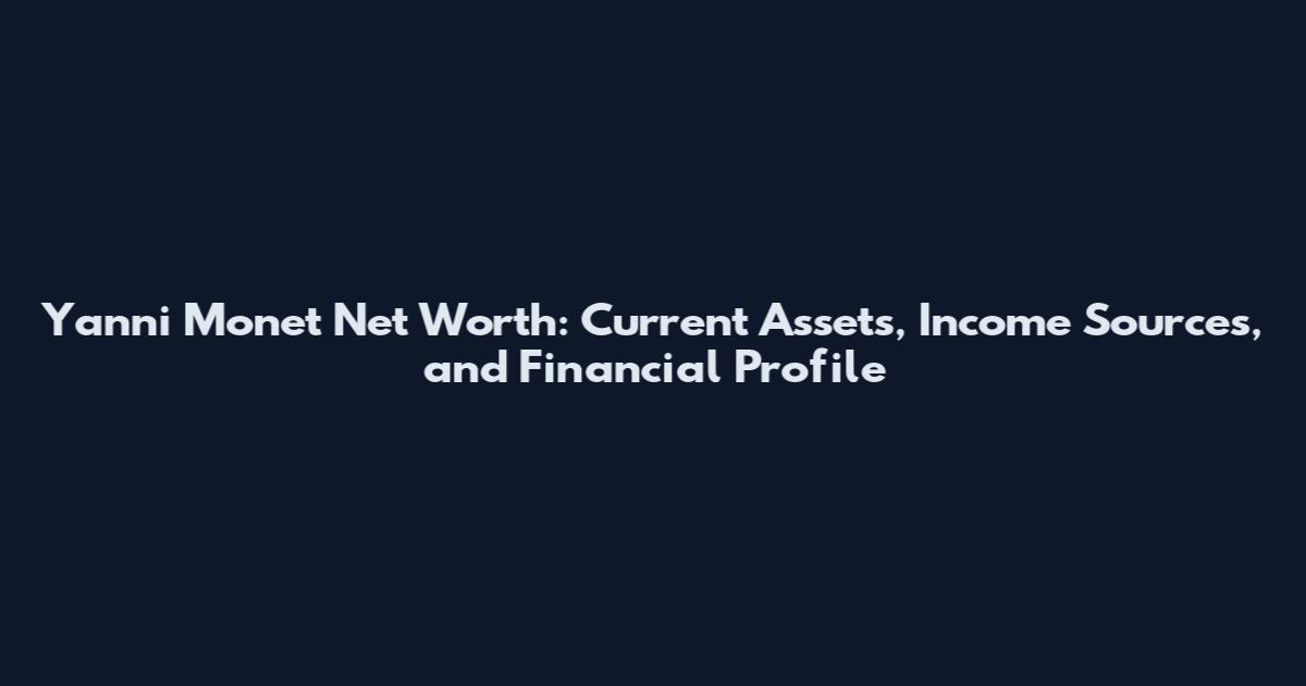 Yanni Monet Net Worth: Current Assets, Income Sources, and Financial Profile
