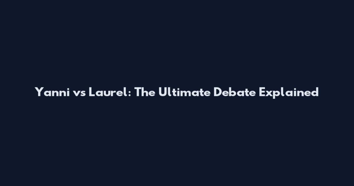 Yanni vs Laurel: The Ultimate Debate Explained