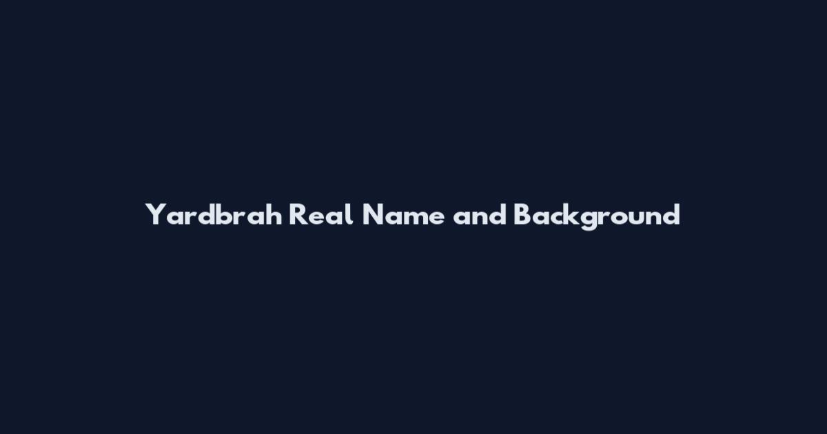 Yardbrah Real Name and Background