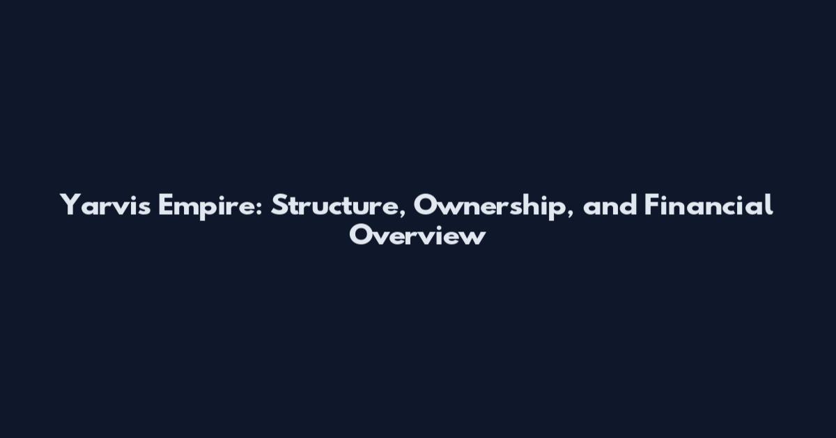 Yarvis Empire: Structure, Ownership, and Financial Overview