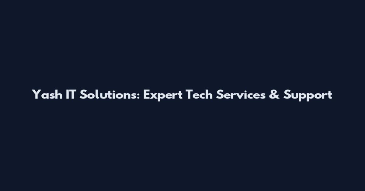 Yash IT Solutions: Expert Tech Services & Support