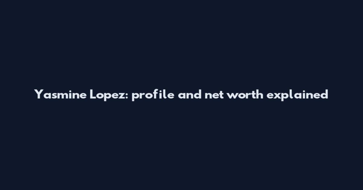 Yasmine Lopez: profile and net worth explained
