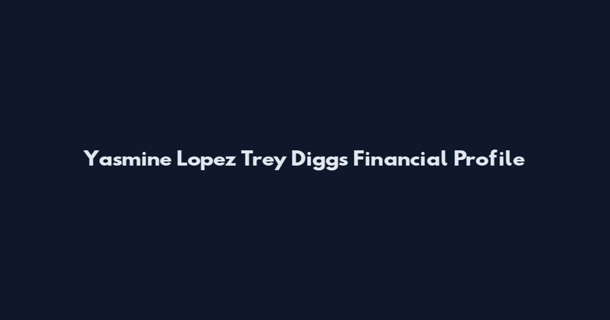 Yasmine Lopez Trey Diggs Financial Profile