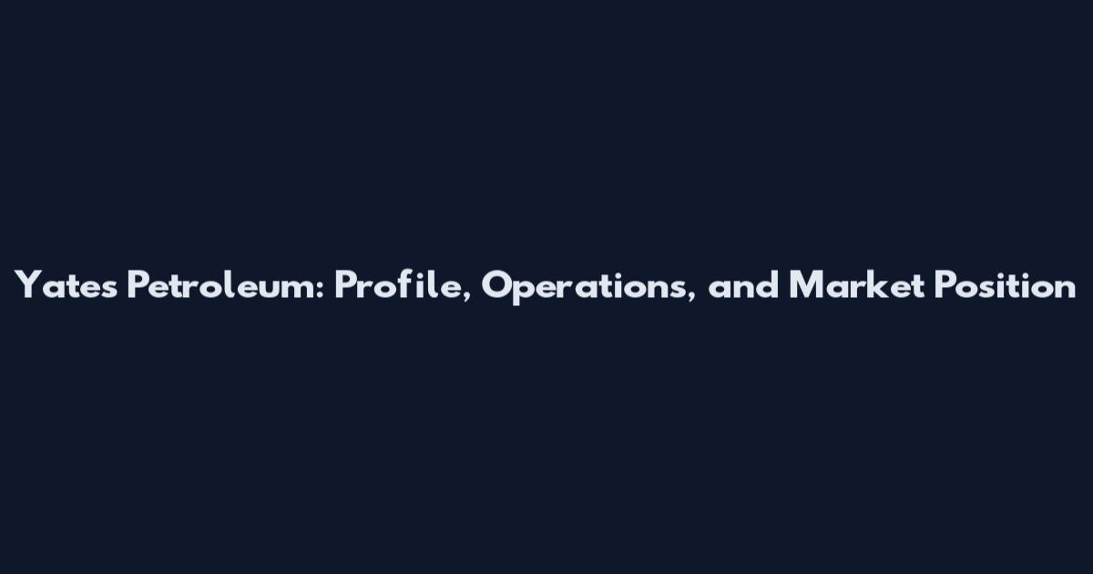 Yates Petroleum: Profile, Operations, and Market Position
