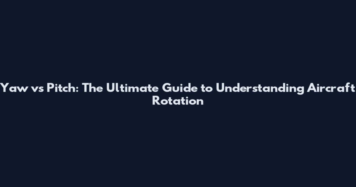 Yaw vs Pitch: The Ultimate Guide to Understanding Aircraft Rotation