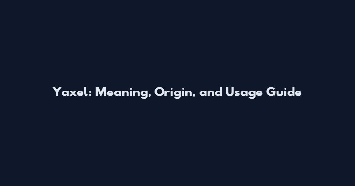 Yaxel: Meaning, Origin, and Usage Guide