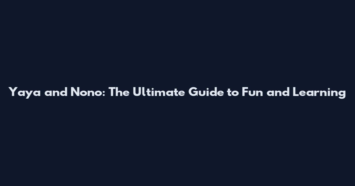 Yaya and Nono: The Ultimate Guide to Fun and Learning