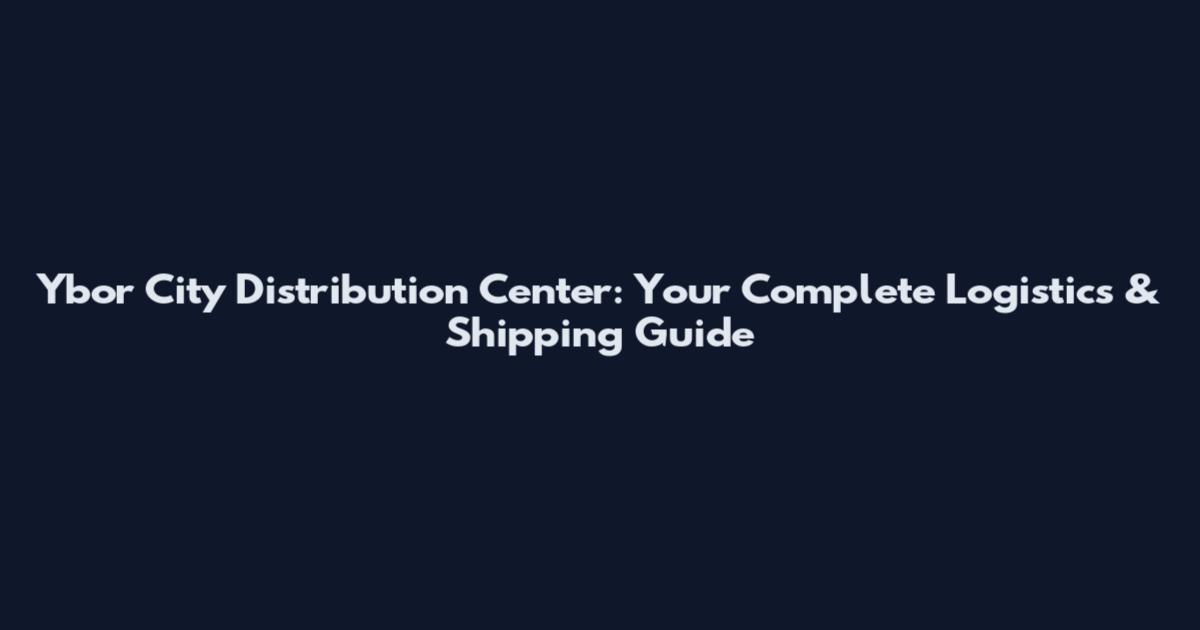 Ybor City Distribution Center: Your Complete Logistics & Shipping Guide