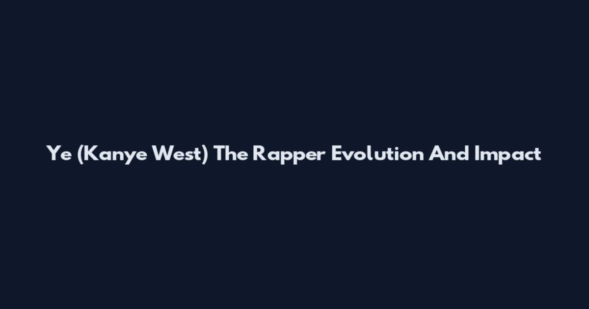 Ye (Kanye West) The Rapper Evolution And Impact
