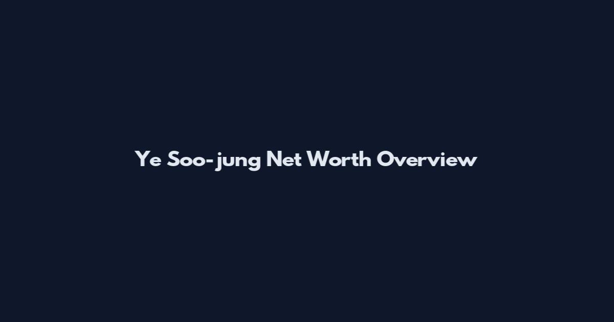 Ye Soo-jung Net Worth Overview
