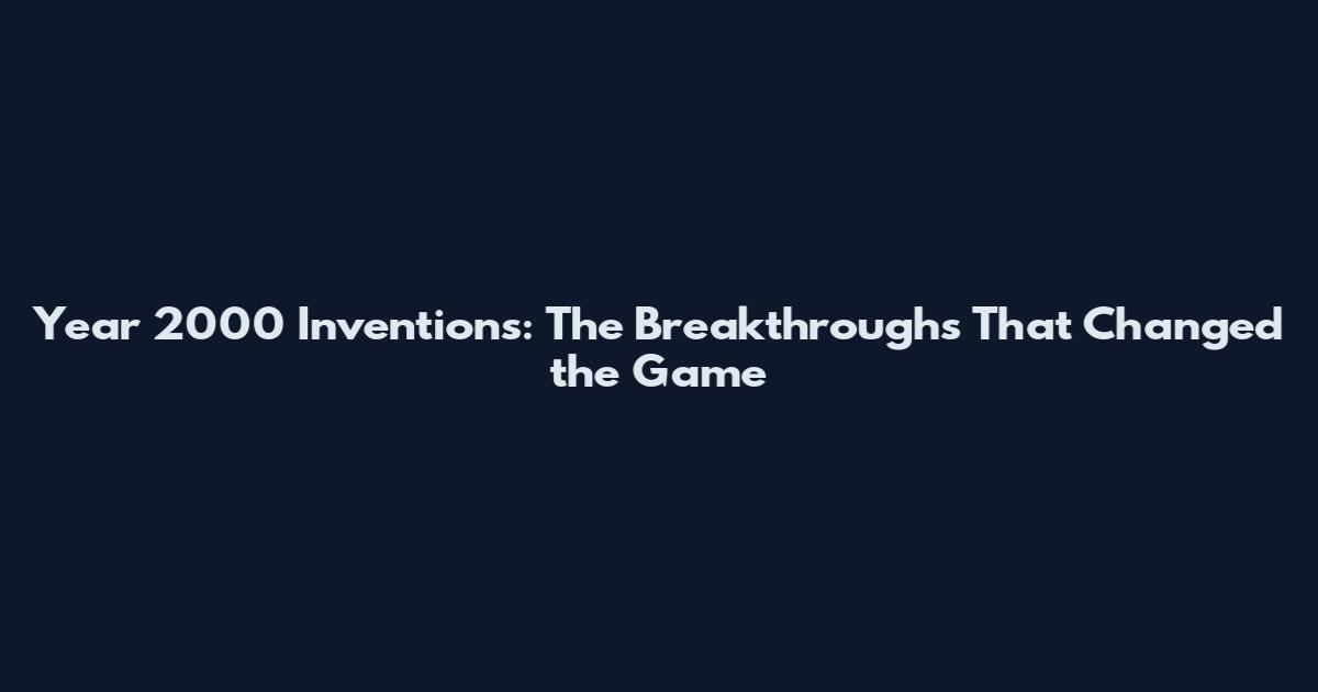 Year 2000 Inventions: The Breakthroughs That Changed the Game