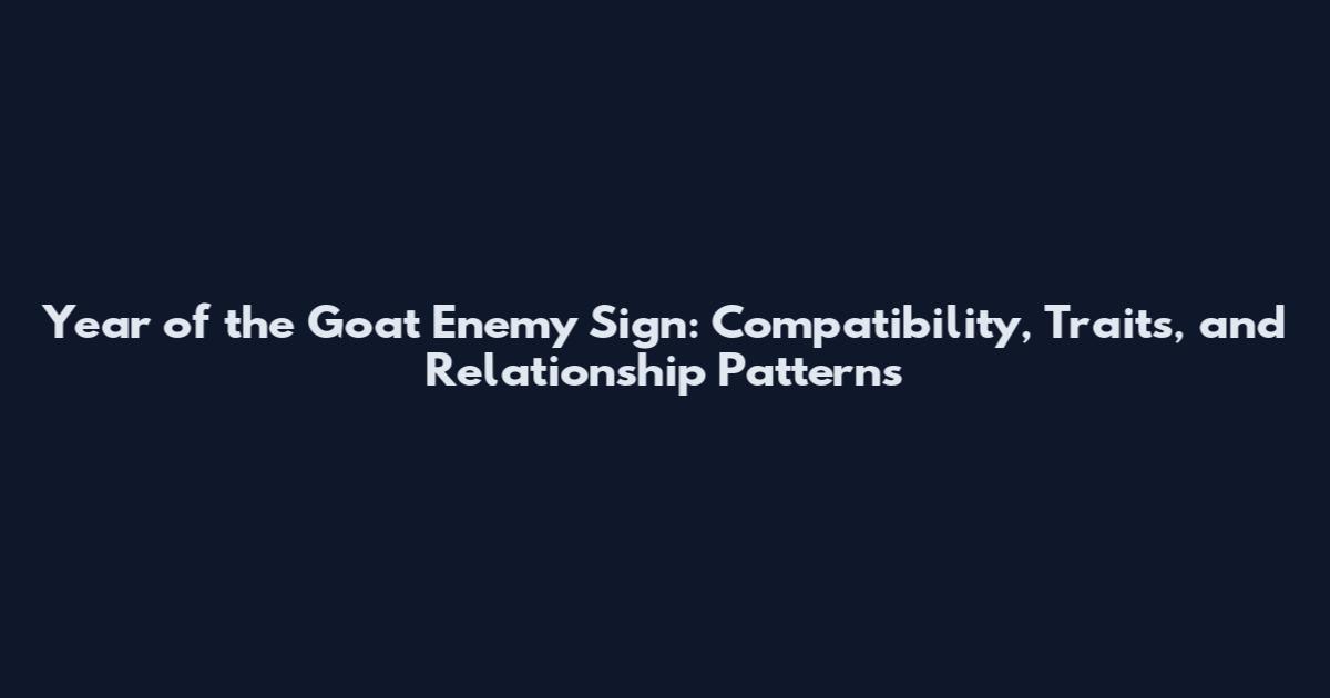 Year of the Goat Enemy Sign: Compatibility, Traits, and Relationship Patterns