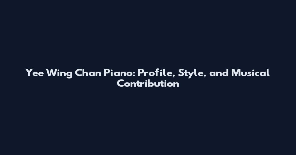 Yee Wing Chan Piano: Profile, Style, and Musical Contribution