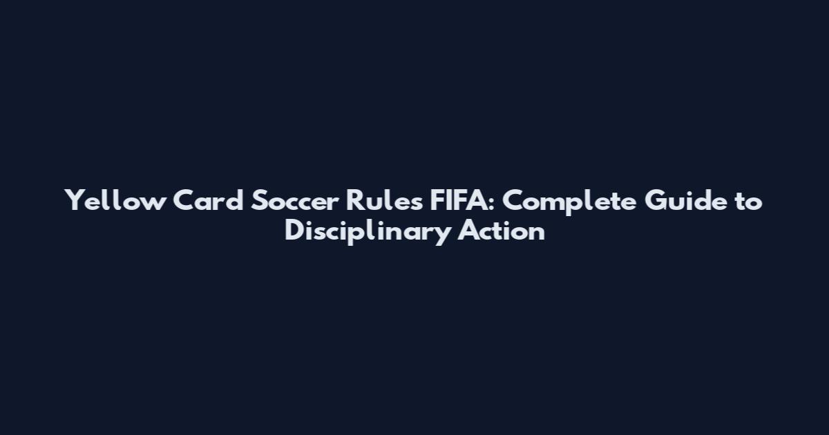 Yellow Card Soccer Rules FIFA: Complete Guide to Disciplinary Action