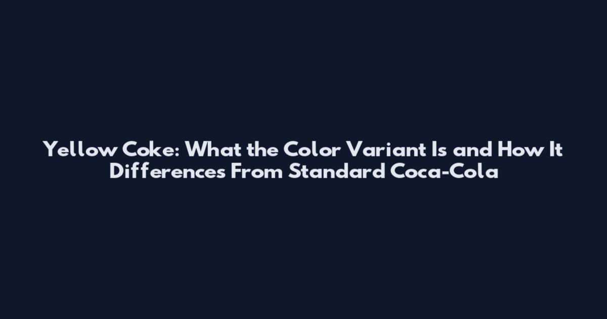 Yellow Coke: What the Color Variant Is and How It Differences From Standard Coca-Cola