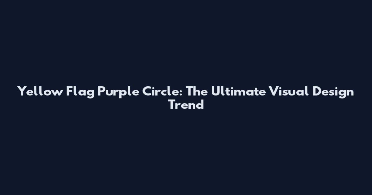 Yellow Flag Purple Circle: The Ultimate Visual Design Trend
