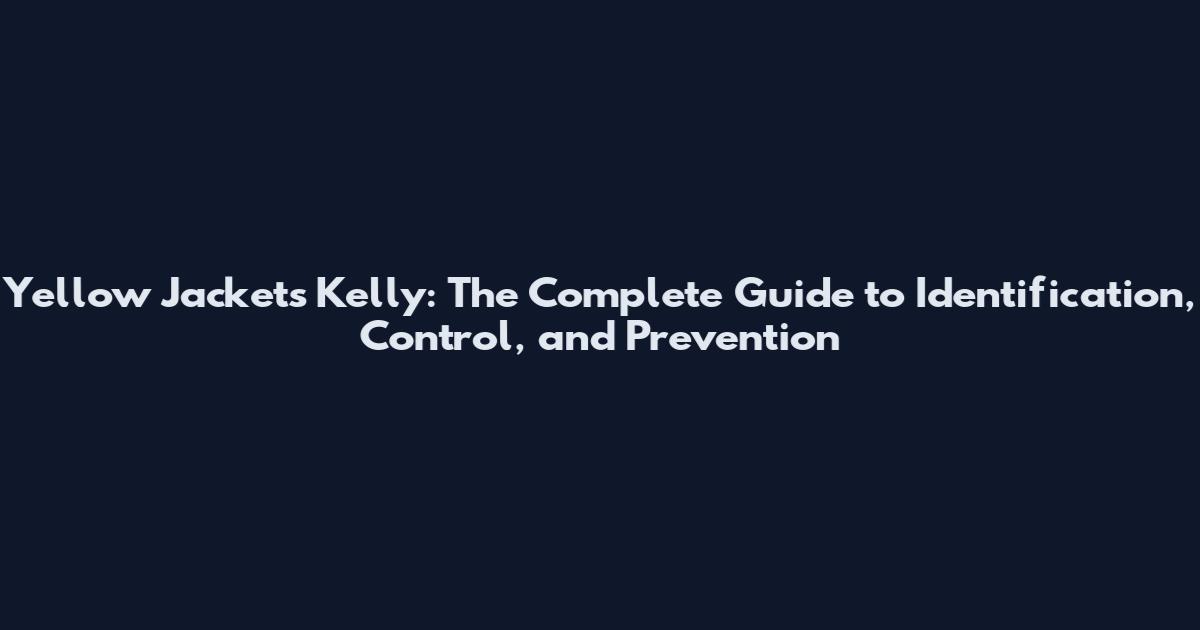 Yellow Jackets Kelly: The Complete Guide to Identification, Control, and Prevention