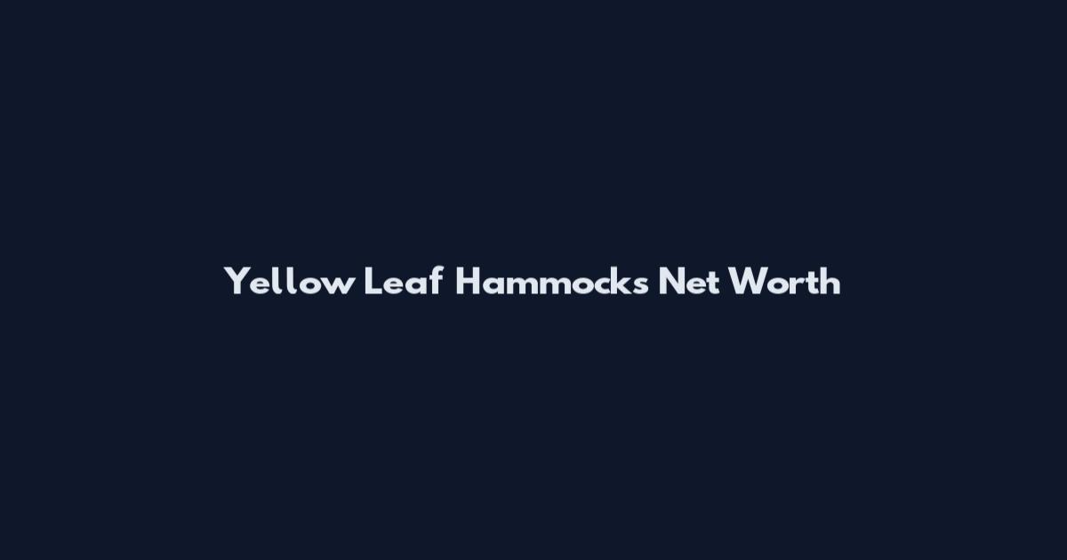 Yellow Leaf Hammocks Net Worth