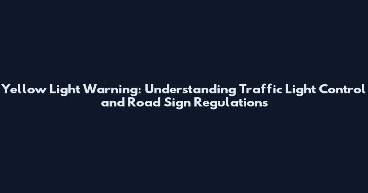 Yellow Light Warning: Understanding Traffic Light Control and Road Sign Regulations