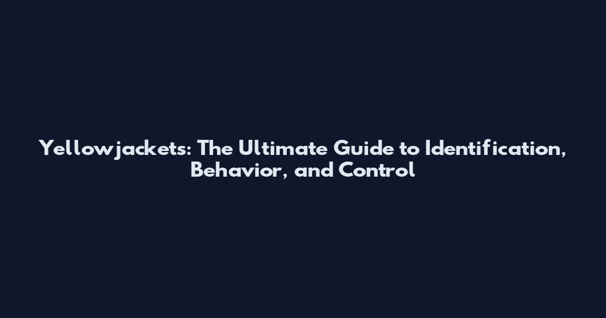 Yellowjackets: The Ultimate Guide to Identification, Behavior, and Control
