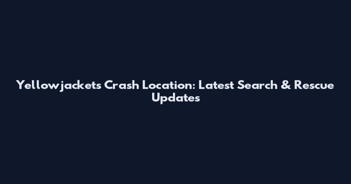 Yellowjackets Crash Location: Latest Search & Rescue Updates