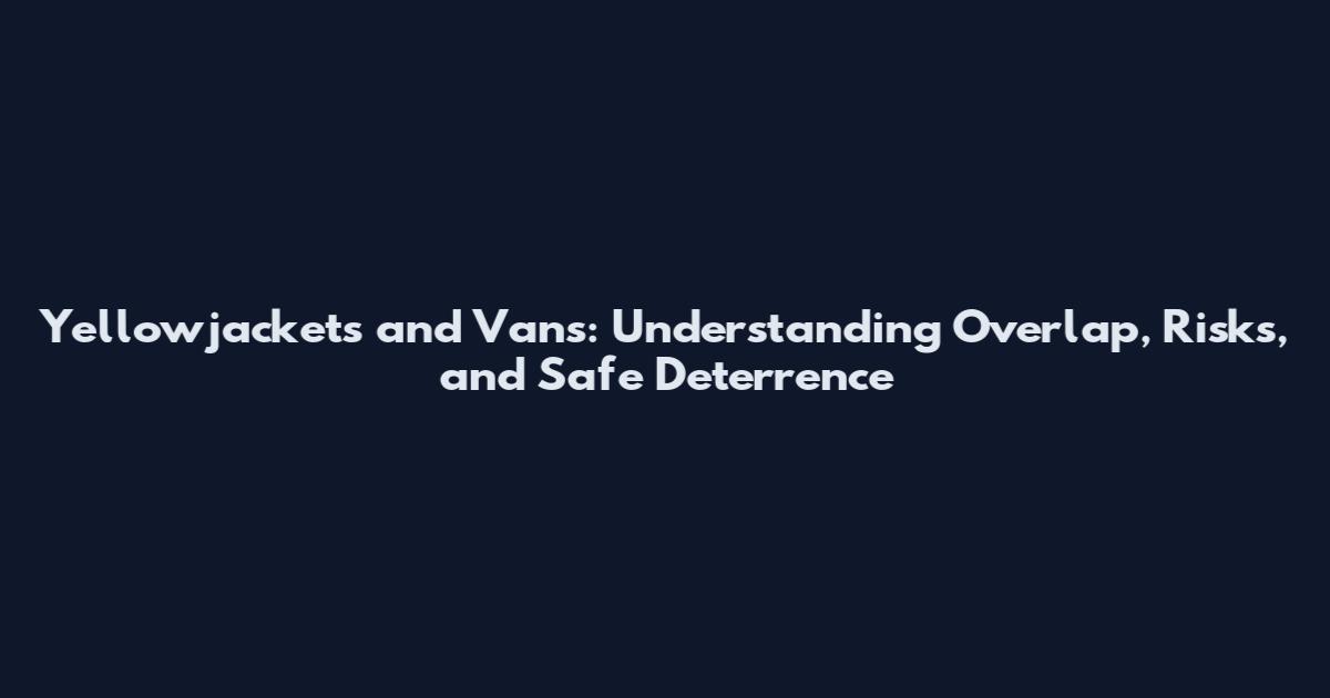 Yellowjackets and Vans: Understanding Overlap, Risks, and Safe Deterrence