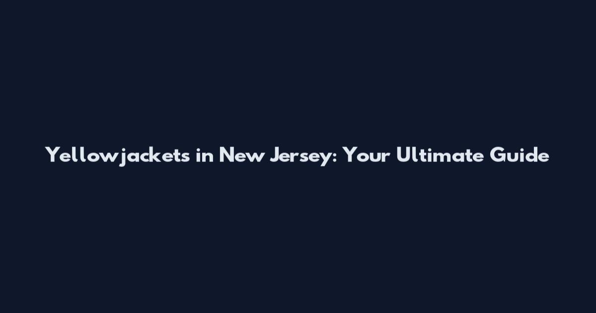 Yellowjackets in New Jersey: Your Ultimate Guide