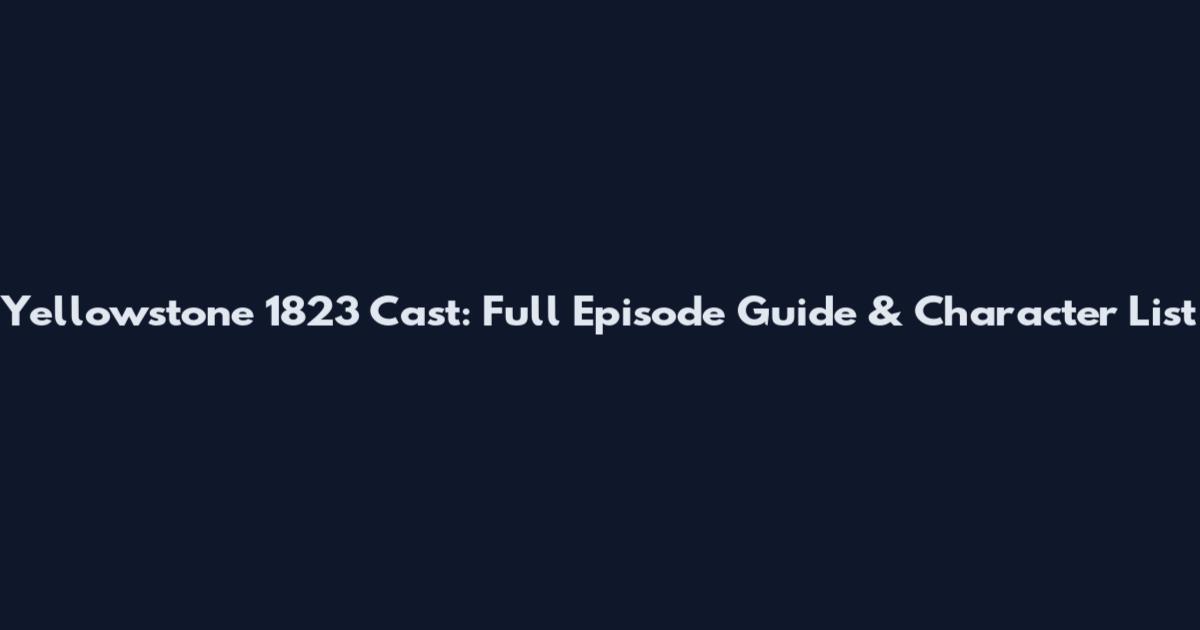 Yellowstone 1823 Cast: Full Episode Guide & Character List