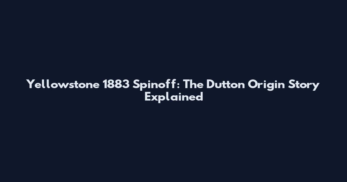 Yellowstone 1883 Spinoff: The Dutton Origin Story Explained