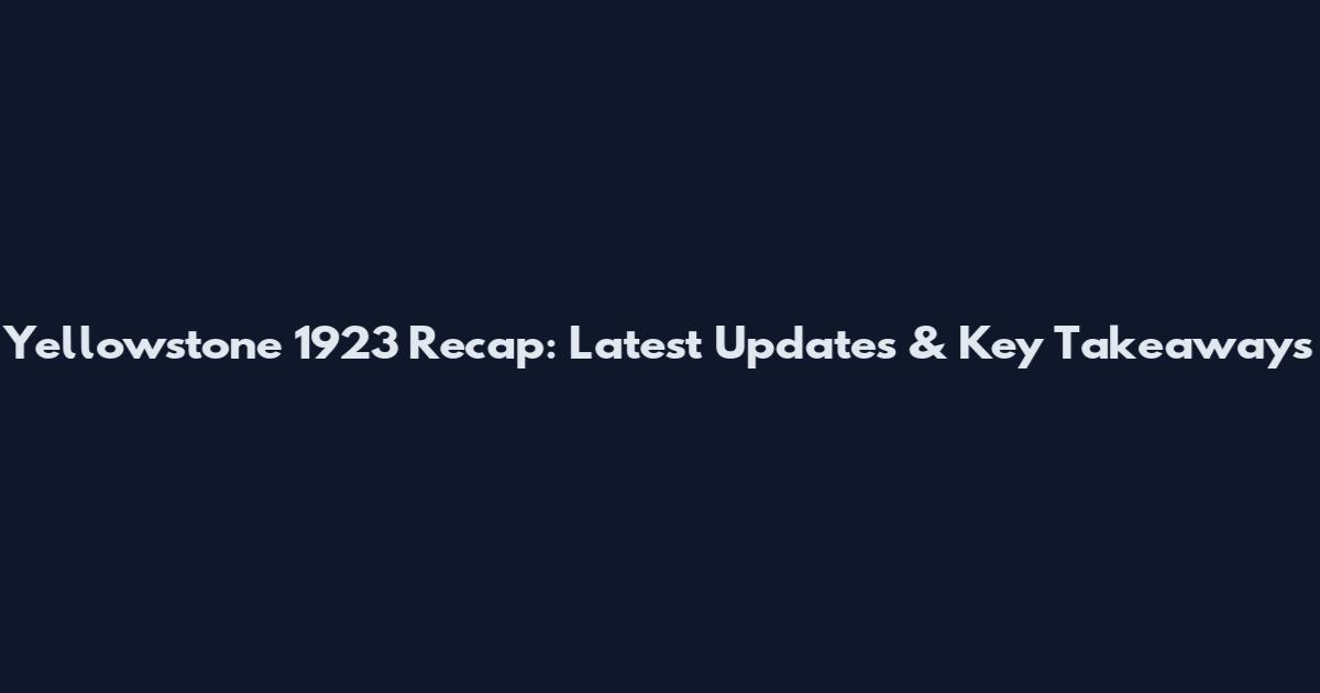 Yellowstone 1923 Recap: Latest Updates & Key Takeaways