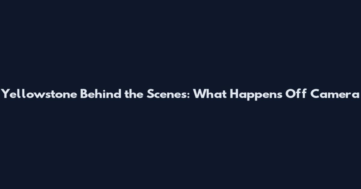 Yellowstone Behind the Scenes: What Happens Off Camera