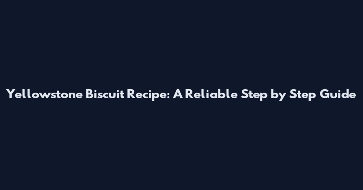 Yellowstone Biscuit Recipe: A Reliable Step by Step Guide