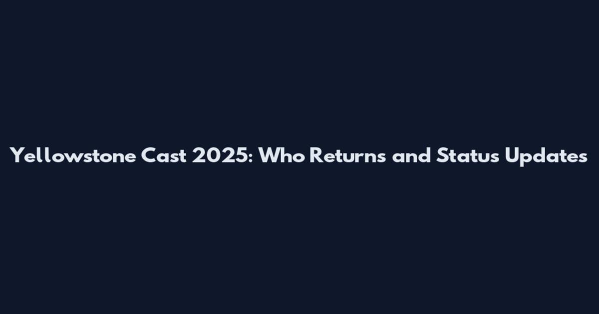 Yellowstone Cast 2025: Who Returns and Status Updates