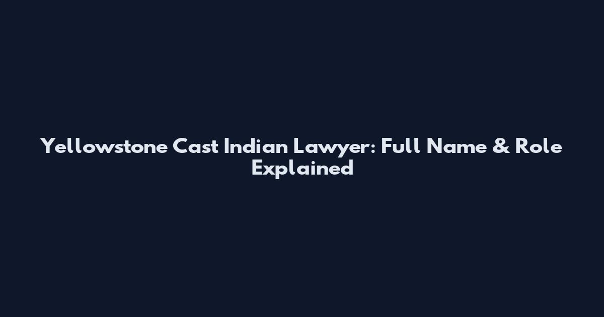 Yellowstone Cast Indian Lawyer: Full Name & Role Explained