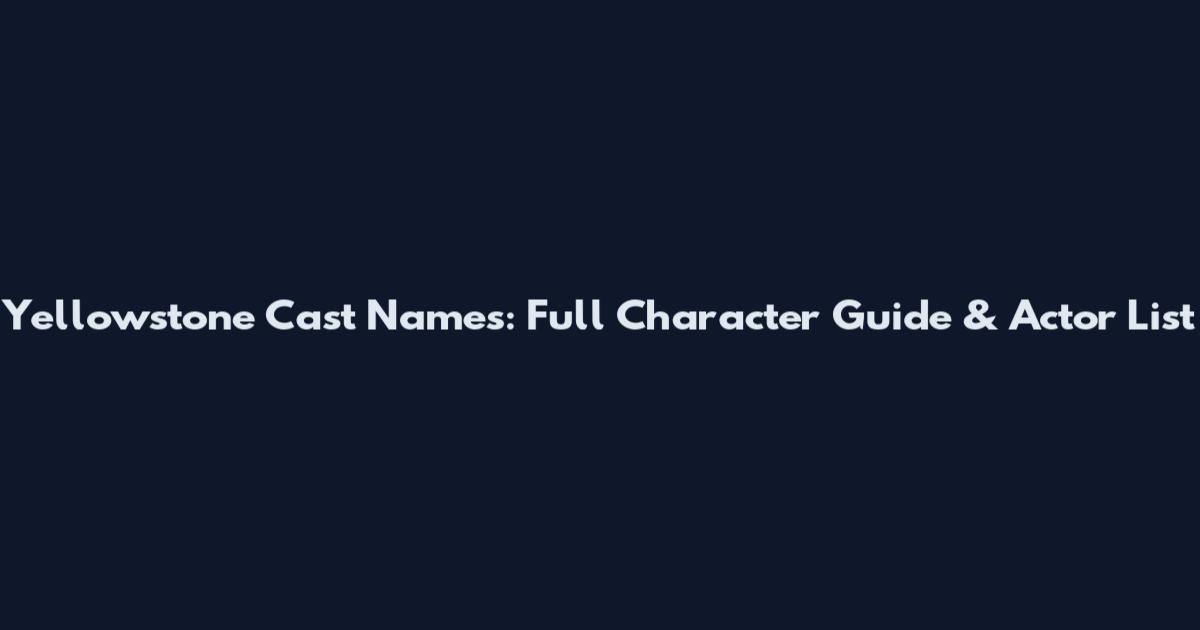 Yellowstone Cast Names: Full Character Guide & Actor List