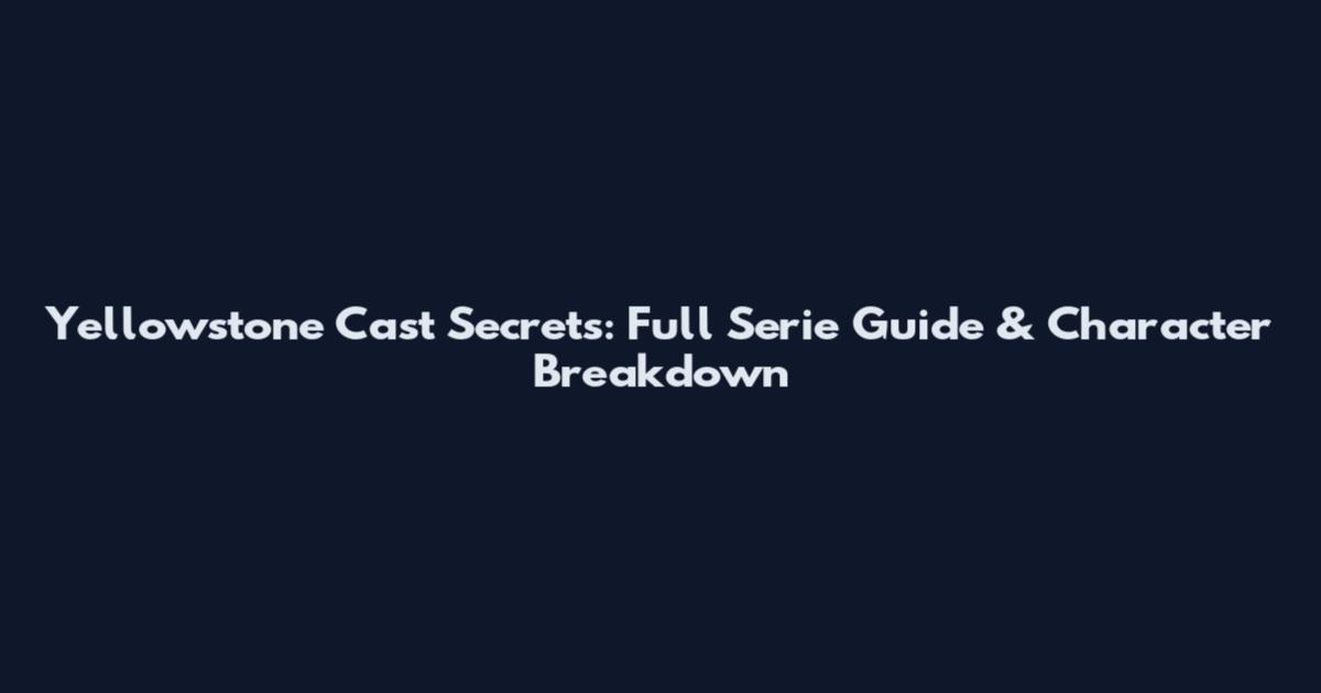 Yellowstone Cast Secrets: Full Serie Guide & Character Breakdown