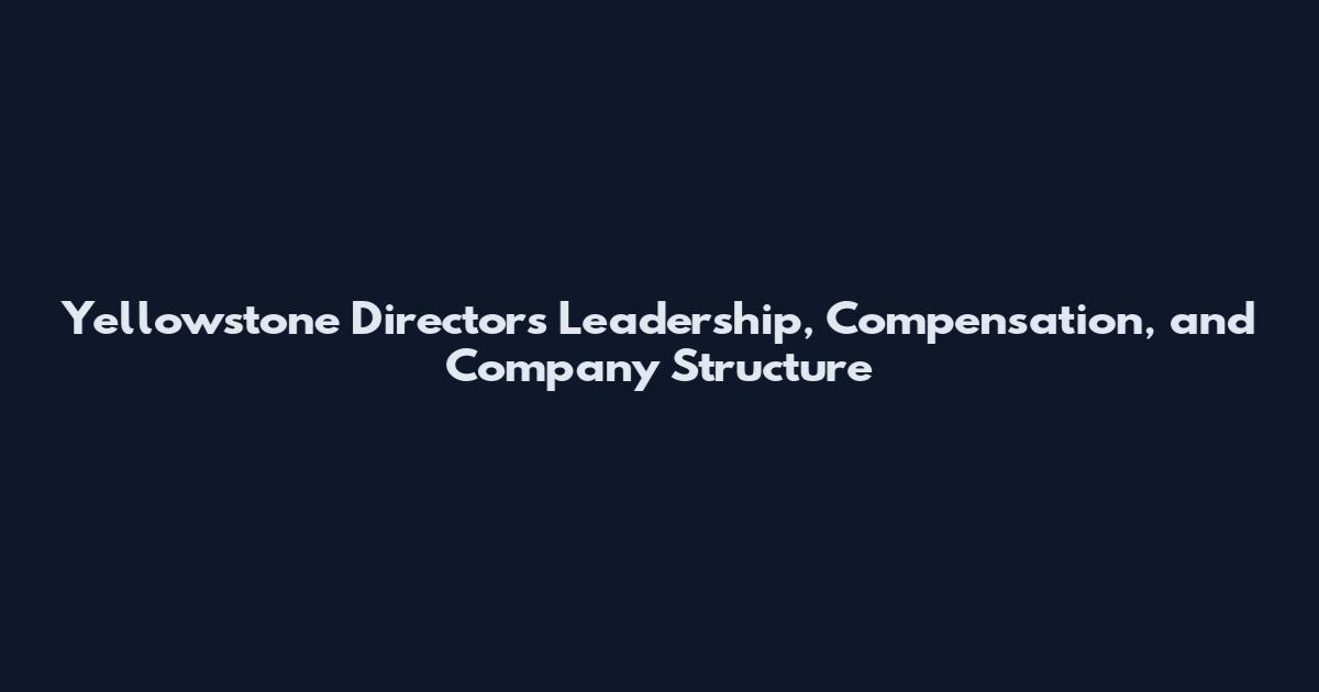 Yellowstone Directors Leadership, Compensation, and Company Structure