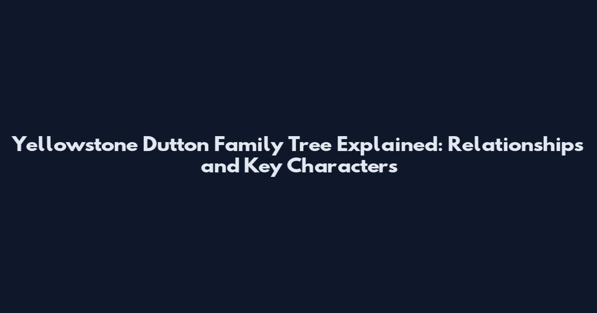 Yellowstone Dutton Family Tree Explained: Relationships and Key Characters