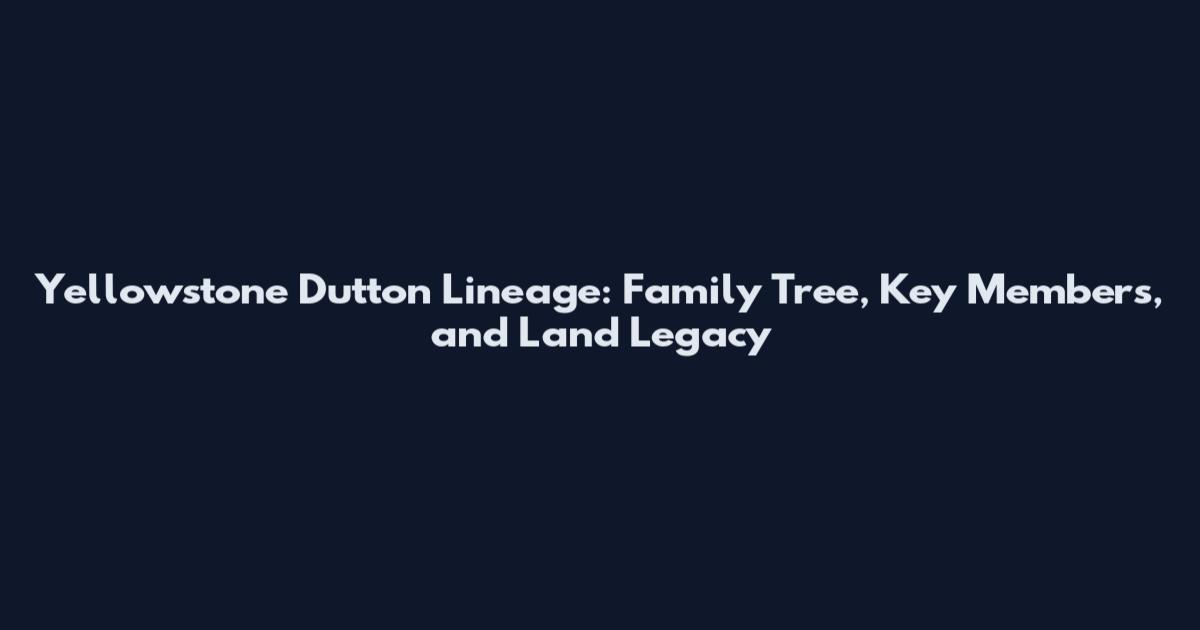 Yellowstone Dutton Lineage: Family Tree, Key Members, and Land Legacy