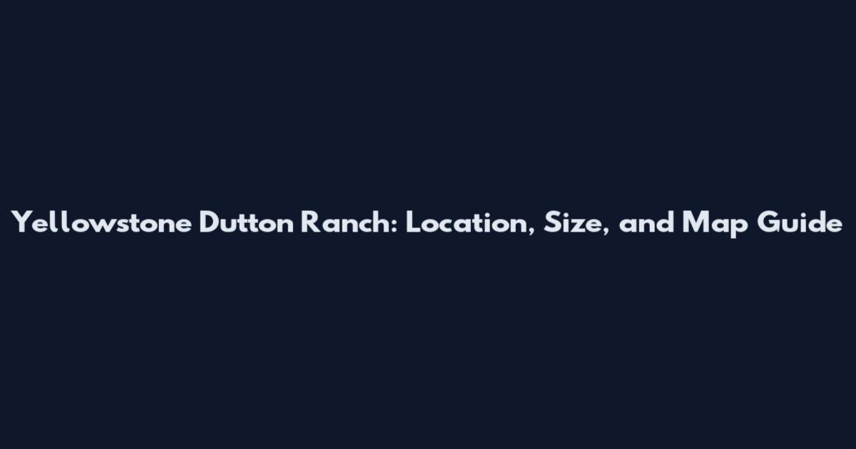 Yellowstone Dutton Ranch: Location, Size, and Map Guide