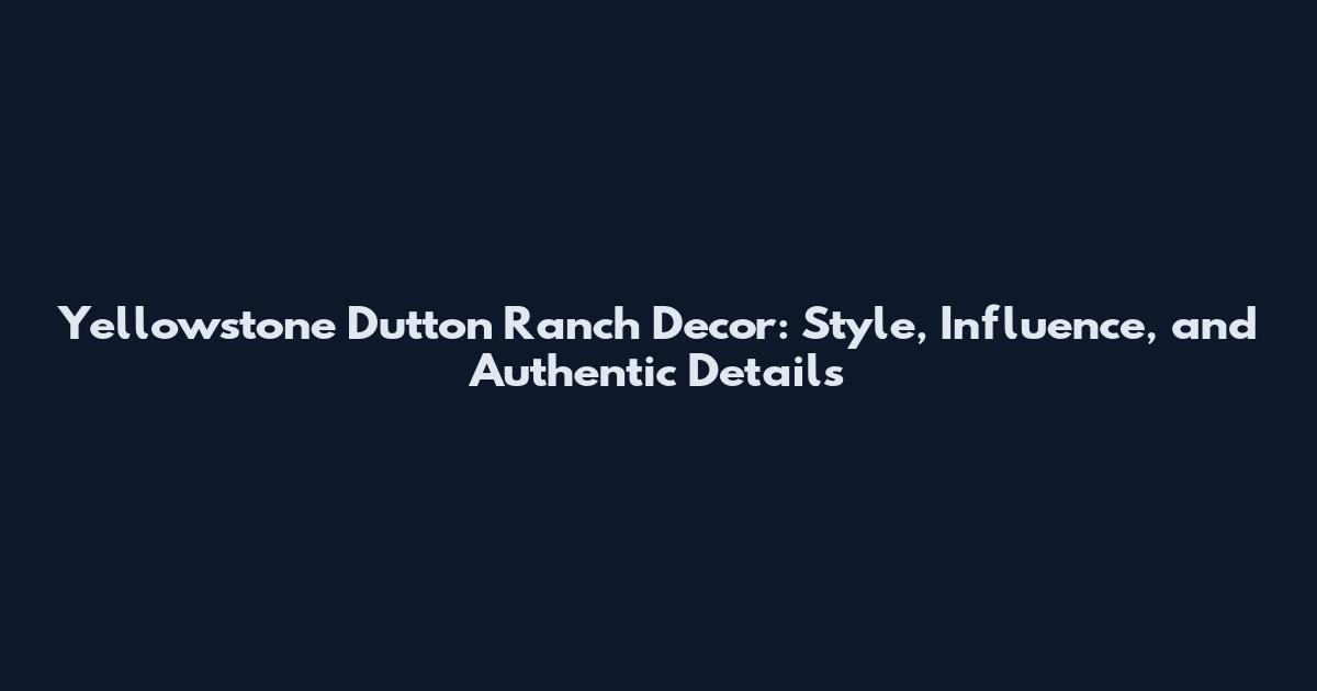 Yellowstone Dutton Ranch Decor: Style, Influence, and Authentic Details