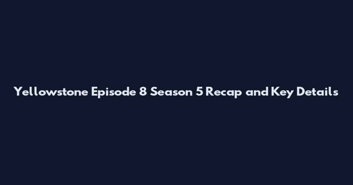 Yellowstone Episode 8 Season 5 Recap and Key Details
