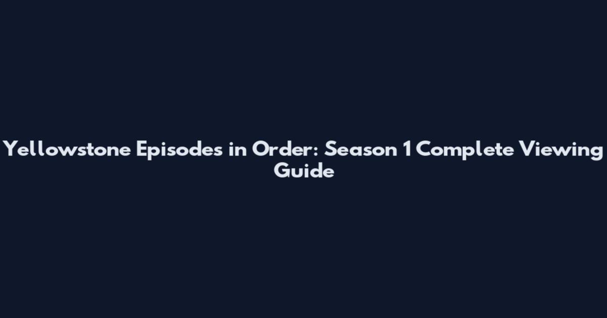Yellowstone Episodes in Order: Season 1 Complete Viewing Guide