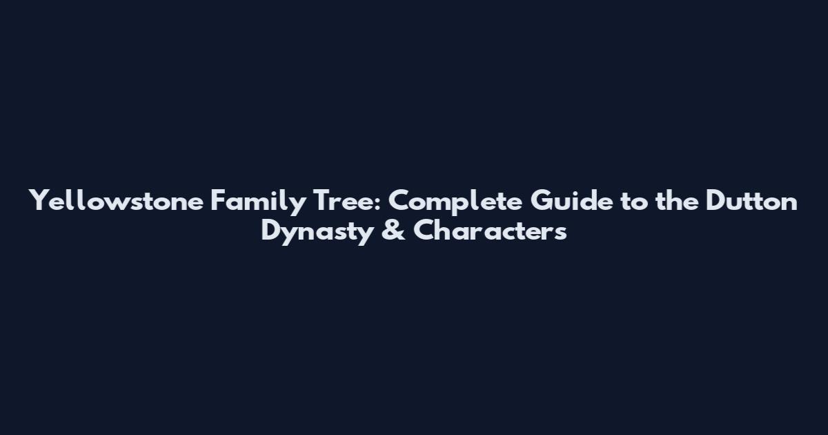 Yellowstone Family Tree: Complete Guide to the Dutton Dynasty & Characters