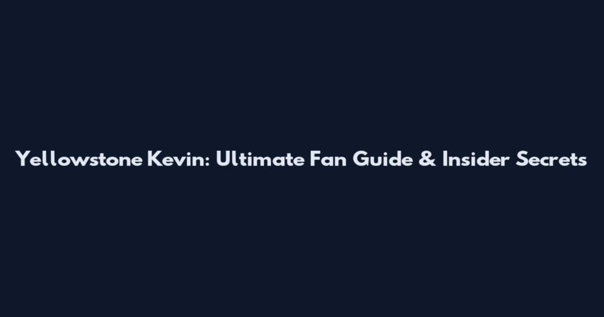 Yellowstone Kevin: Ultimate Fan Guide & Insider Secrets