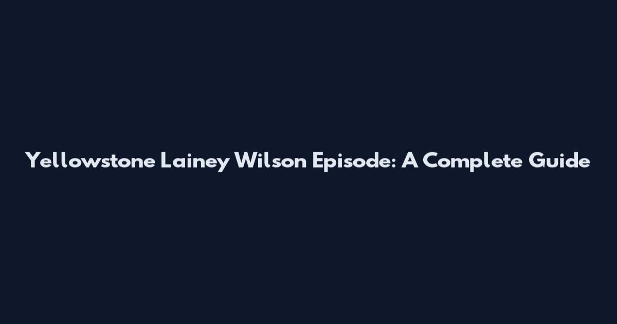 Yellowstone Lainey Wilson Episode: A Complete Guide