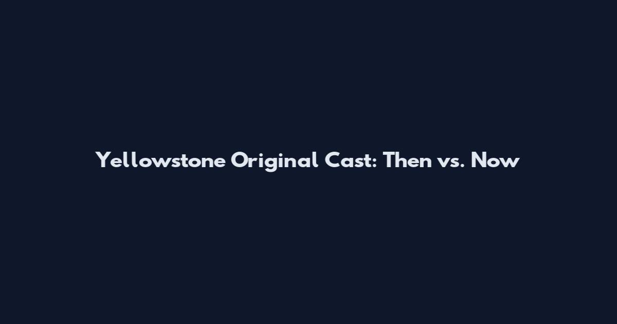 Yellowstone Original Cast: Then vs. Now