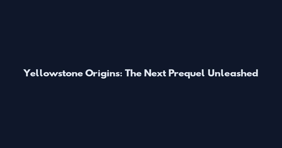 Yellowstone Origins: The Next Prequel Unleashed