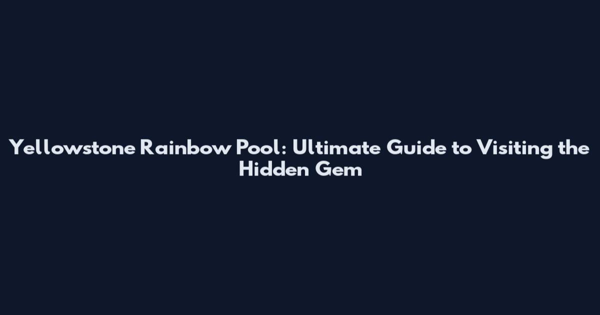 Yellowstone Rainbow Pool: Ultimate Guide to Visiting the Hidden Gem